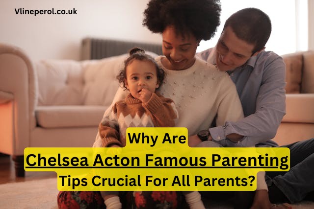 Why Are Chelsea Acton Famous Parenting Tips Crucial For All Parents
